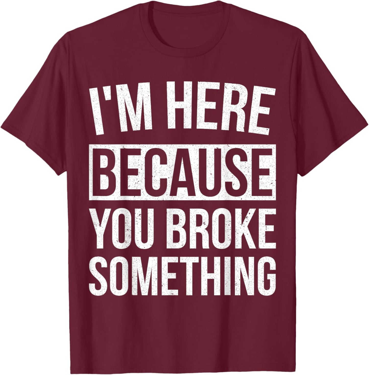I'm Here Because You Broke Something Funny Mechanic Gifts T-Shirt - T-Shirt | Maroon