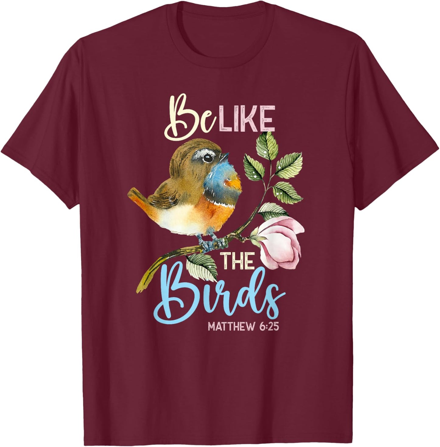 Be Like The Birds Matthew 6:25 Bird Lover Christian Bible T-Shirt - T-Shirt | Maroon