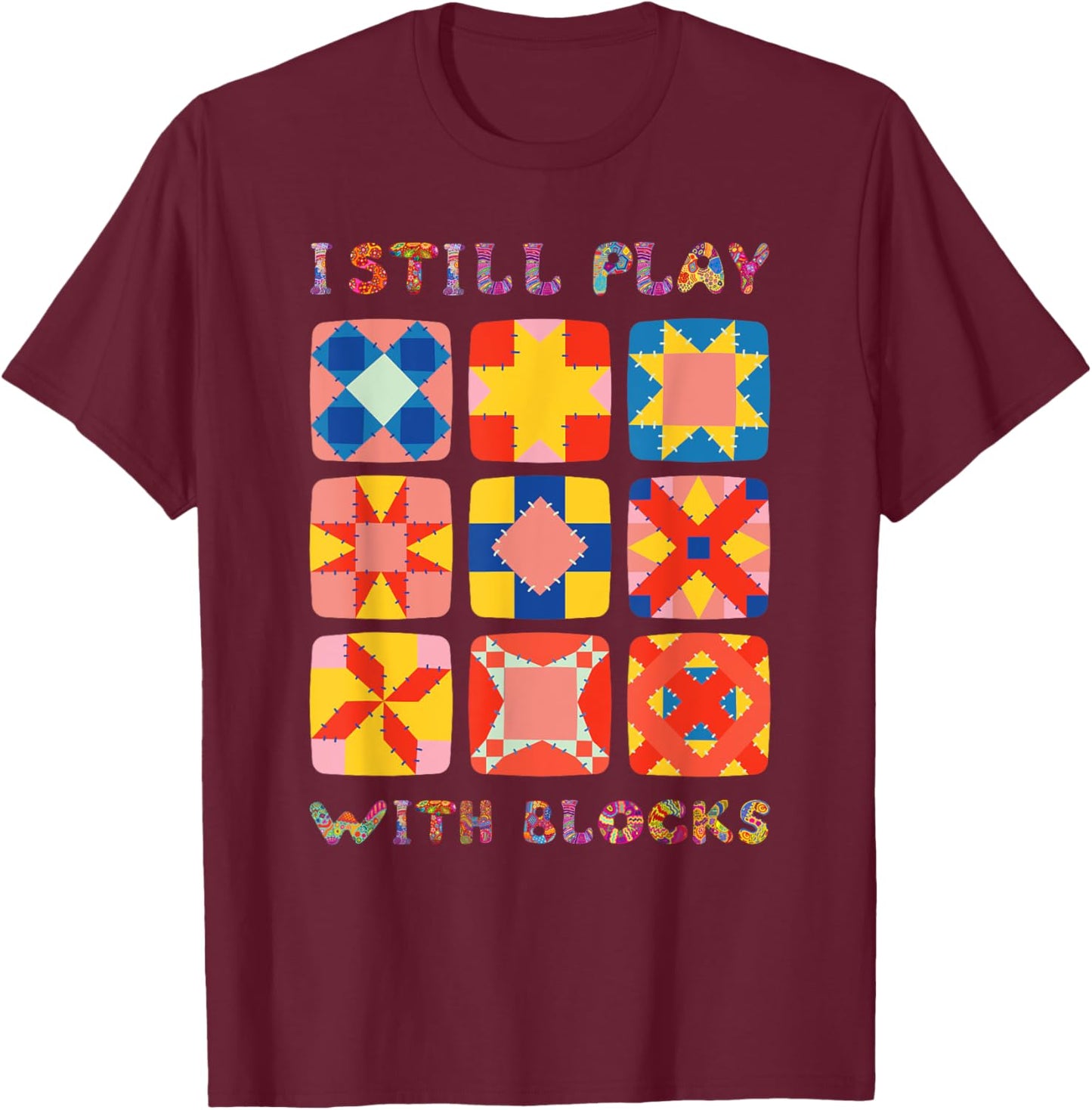 I Still Play With Blocks Quilt Funny Quilting T-Shirt - T-Shirt | Maroon
