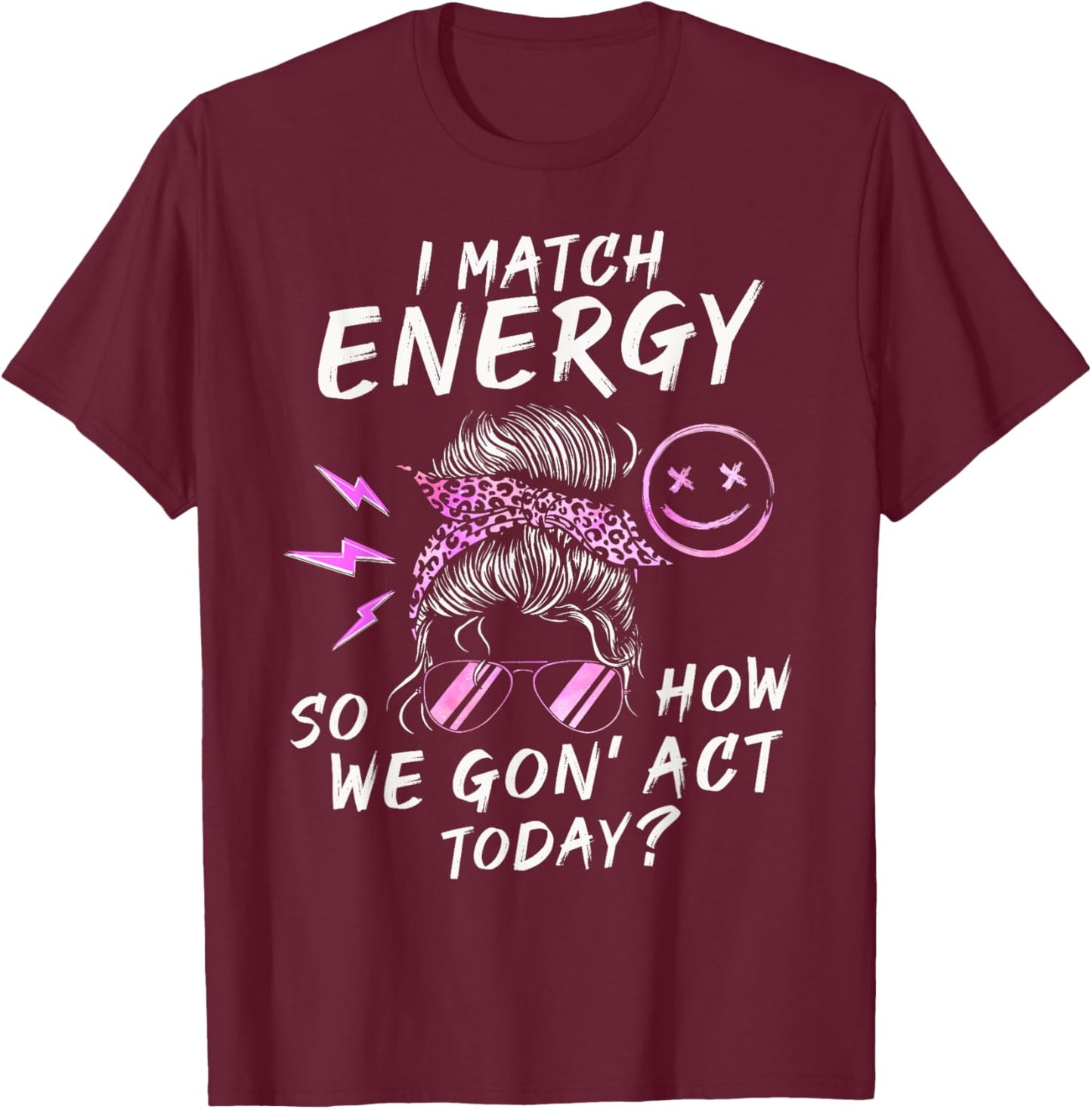 I Match Energy So How We Gon' Act Today Funny Sarcasm Quotes T-Shirt - T-Shirt | Maroon