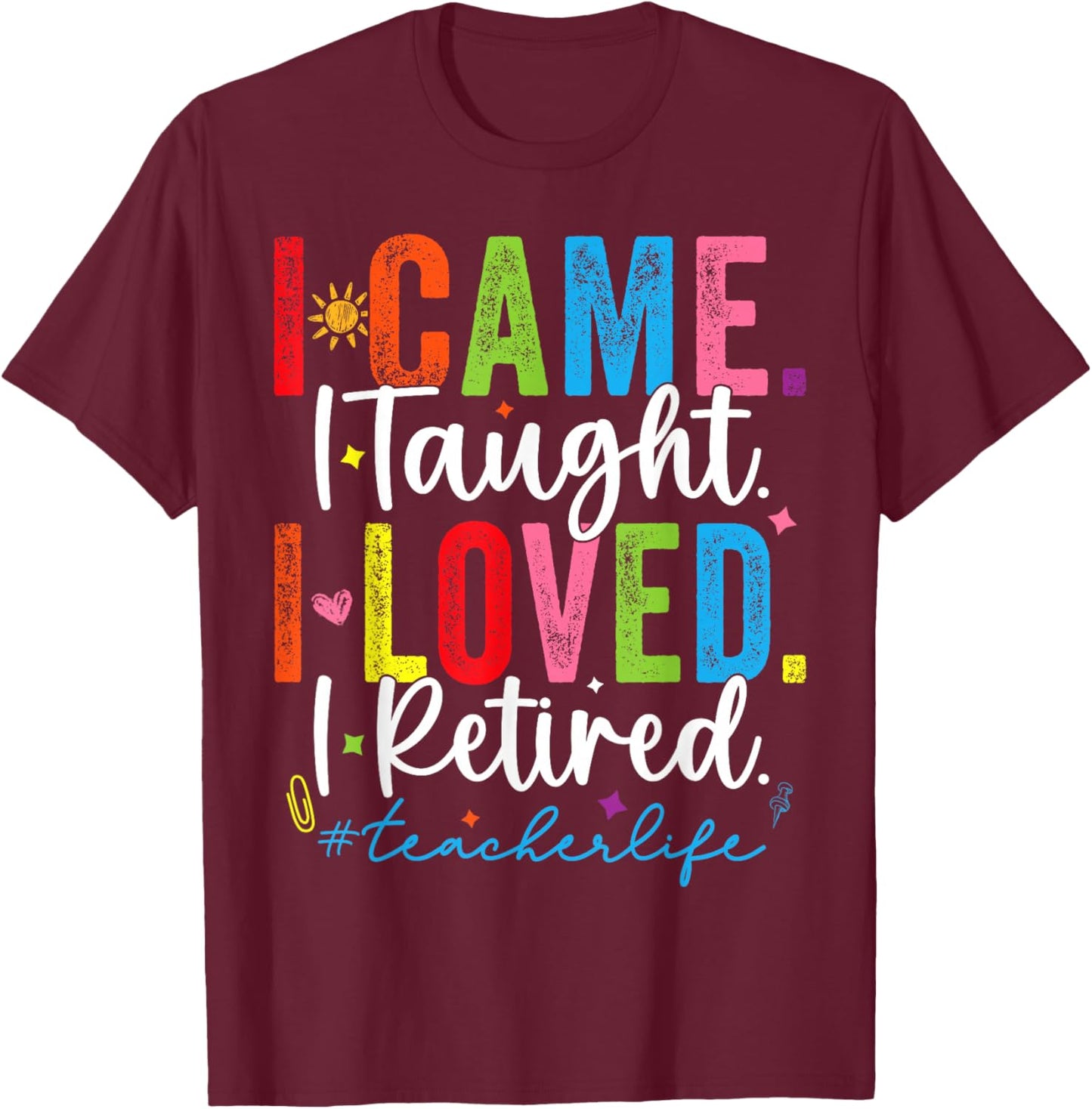 I Came I Taught I Loved I Retired Funny Teacher T-Shirt - T-Shirt | Maroon