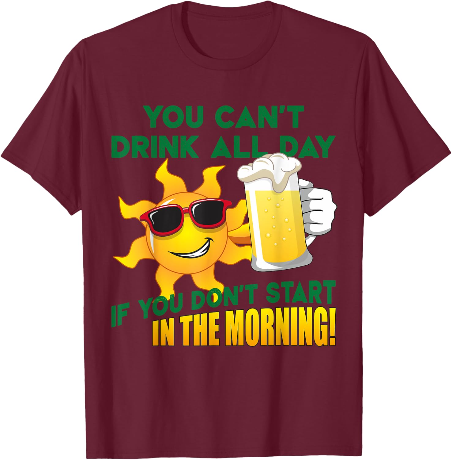You Can't Drink All Day if You Don't Start in the Morning T-Shirt - T-Shirt | Maroon