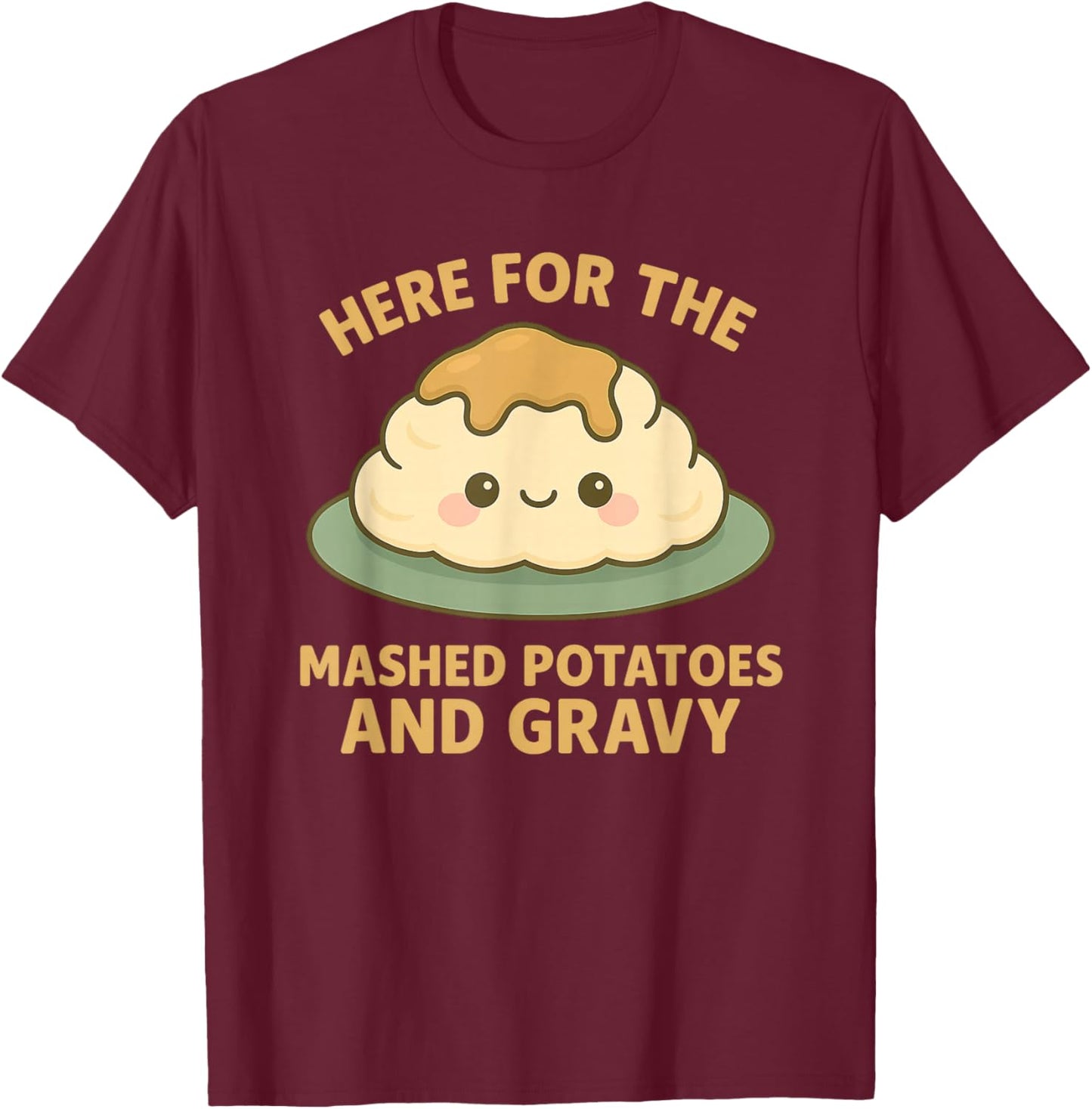 Funny Thanksgiving Here for the Mashed Potatoes and Gravy T-Shirt - T-Shirt | Maroon