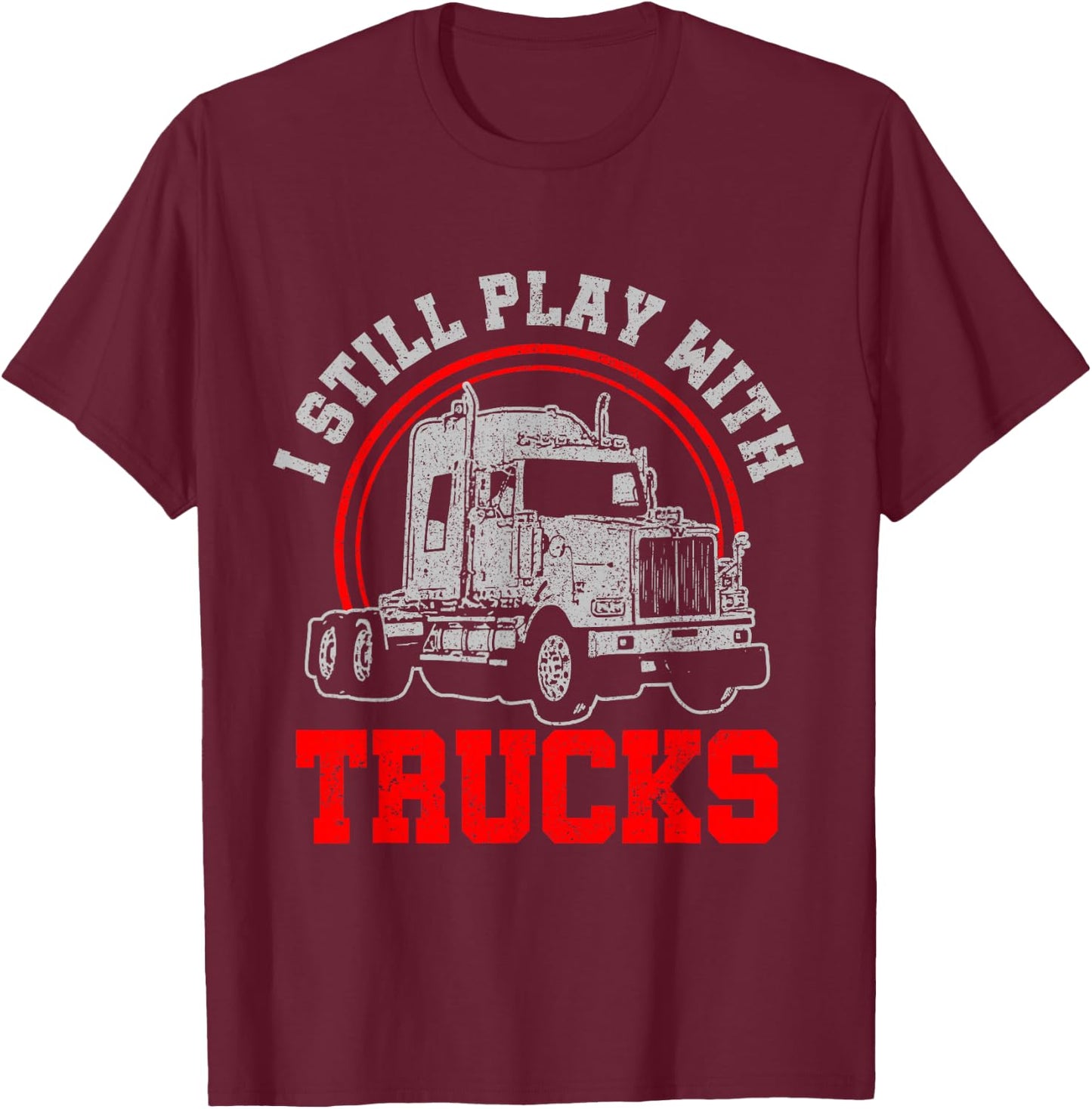 I Still Play With Trucks - Funny Truck Driver Gift T-Shirt - T-Shirt | Maroon
