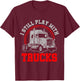 I Still Play With Trucks - Funny Truck Driver Gift T-Shirt - T-Shirt | Maroon