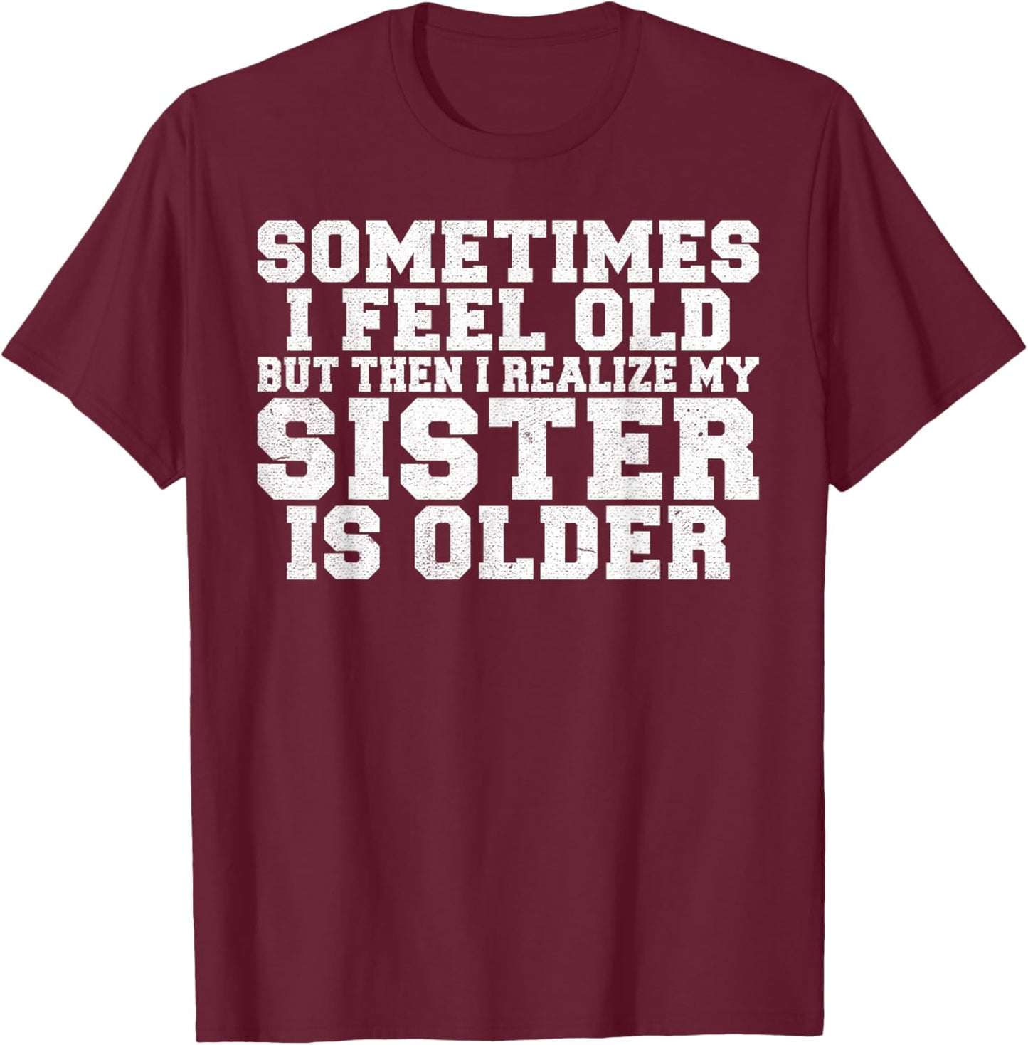 Sometimes i feel old but then i realize my Sister is Older T-Shirt - T-Shirt | Maroon