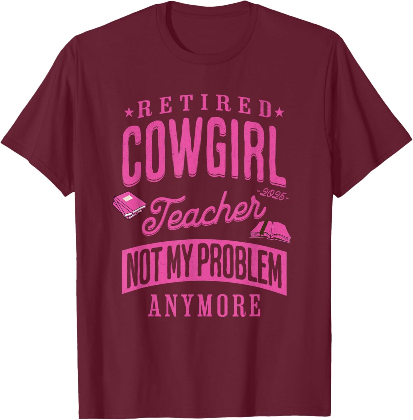 Retired Cowgirl Teacher Not My Problem Anymore Retirement T-Shirt - T-Shirt | Maroon