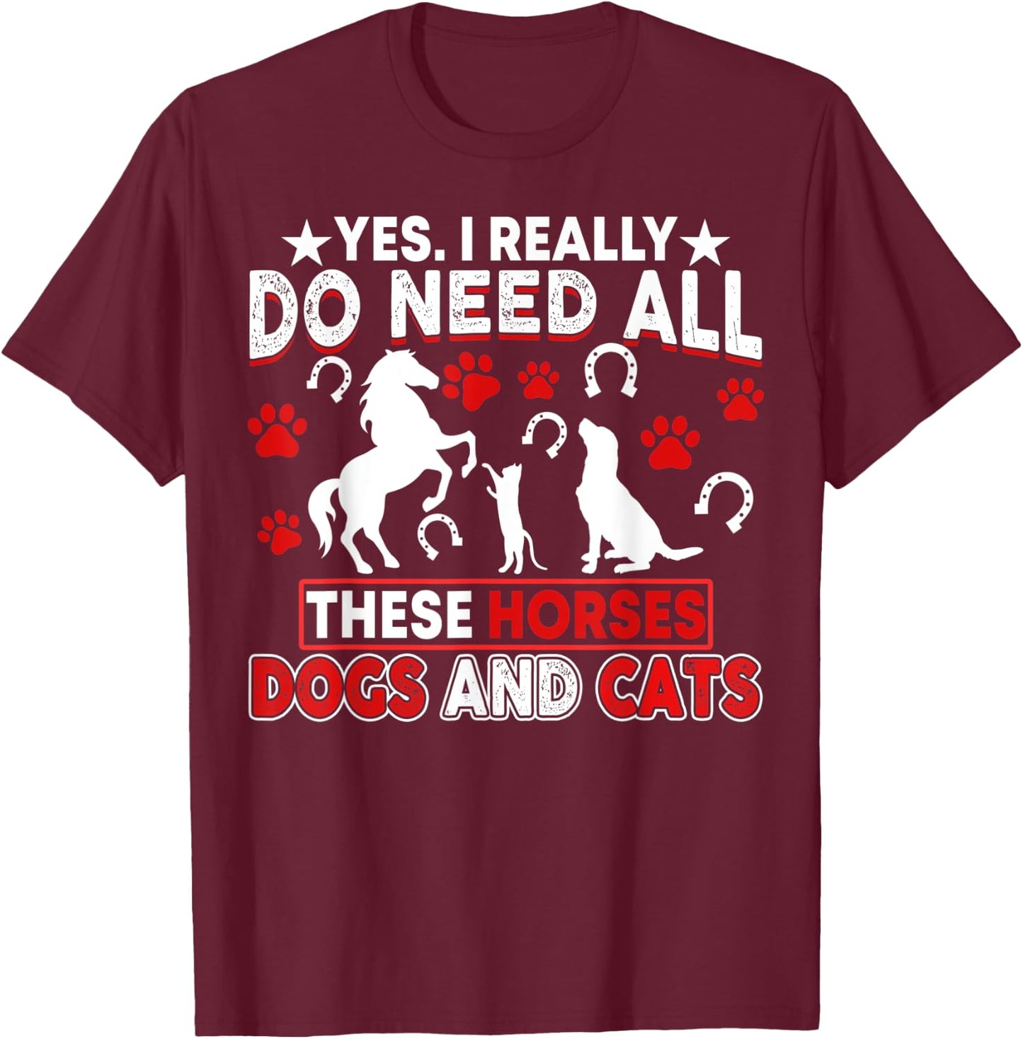 Yes, I Really Do Need All These Horses, Dogs And Cats T-Shirt - T-Shirt | Maroon