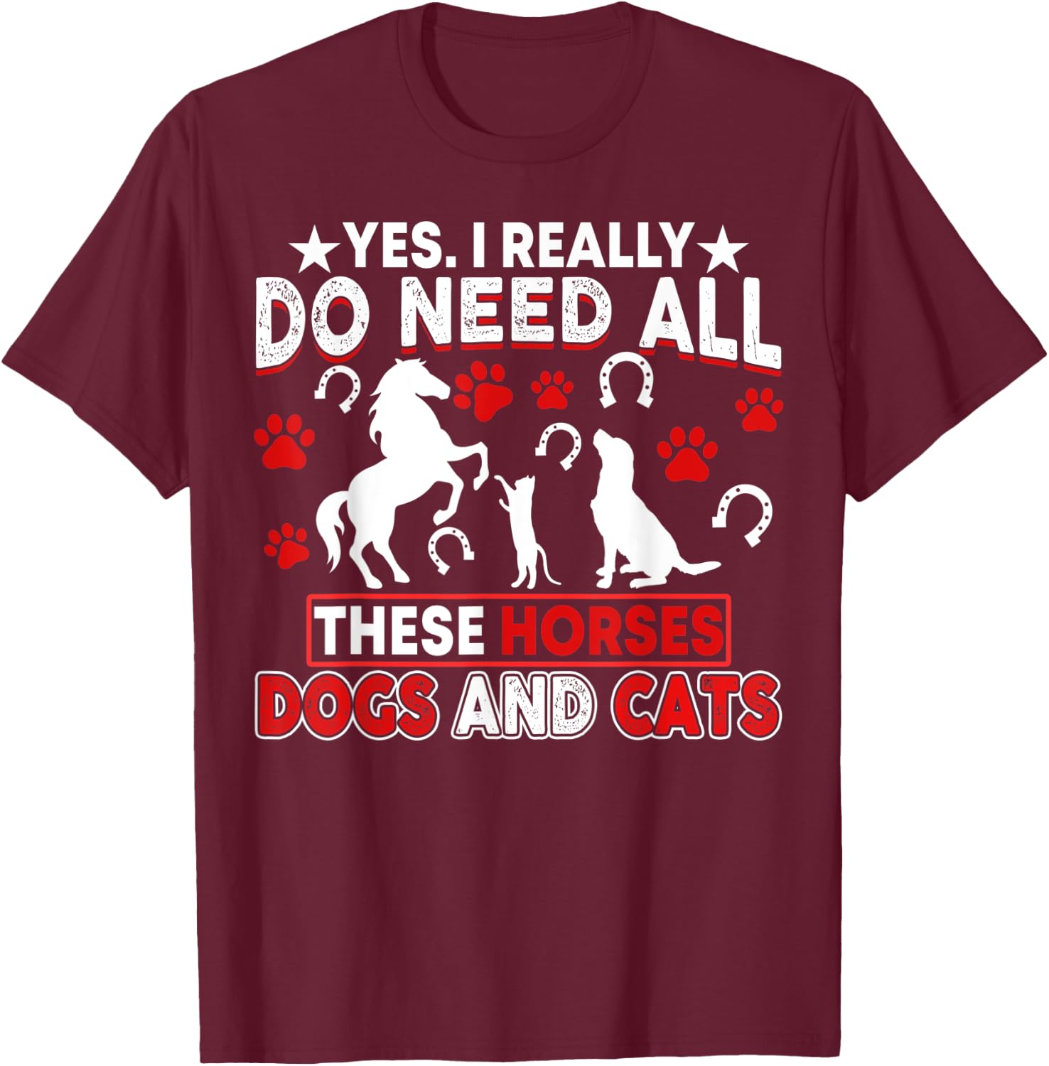 Yes, I Really Do Need All These Horses, Dogs And Cats T-Shirt - T-Shirt | Maroon