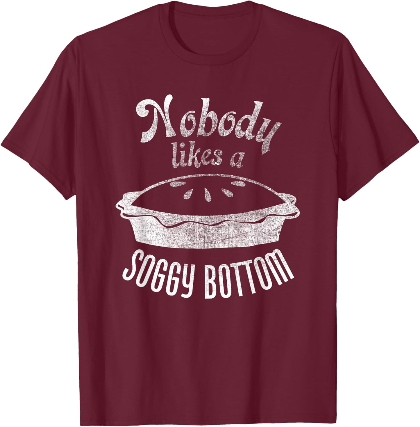 Nobody Likes a Soggy Bottom Pie for Bakers and Cooks T-Shirt - T-Shirt | Maroon