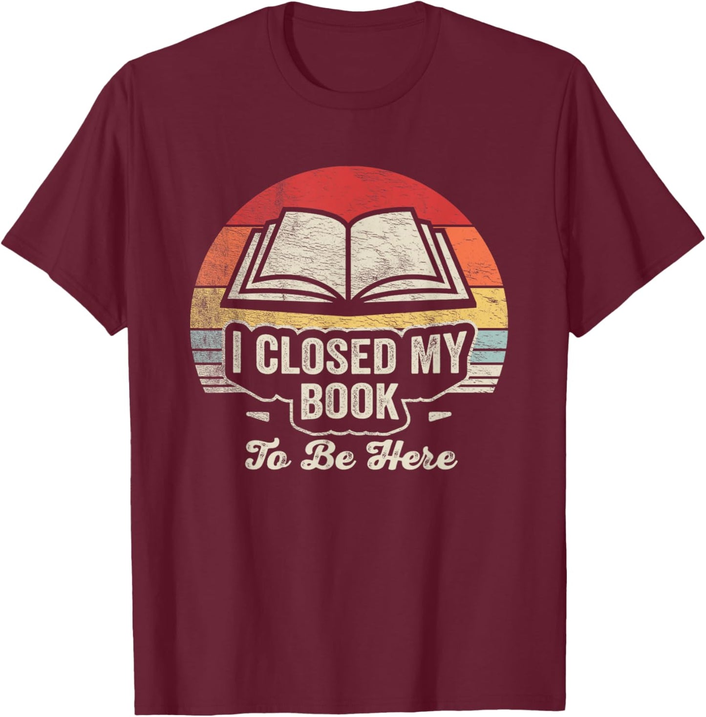Retro Vintage I Closed My Book to Be Here Book Lover Reading T-Shirt - T-Shirt | Maroon