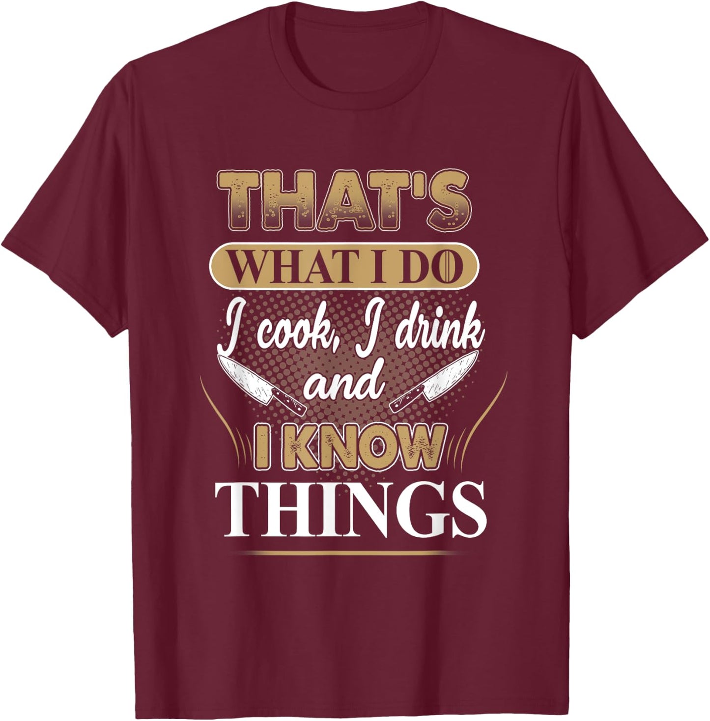 That's What I Do I Cook, I Drink And I Know Things, Chef T-Shirt - T-Shirt | Maroon
