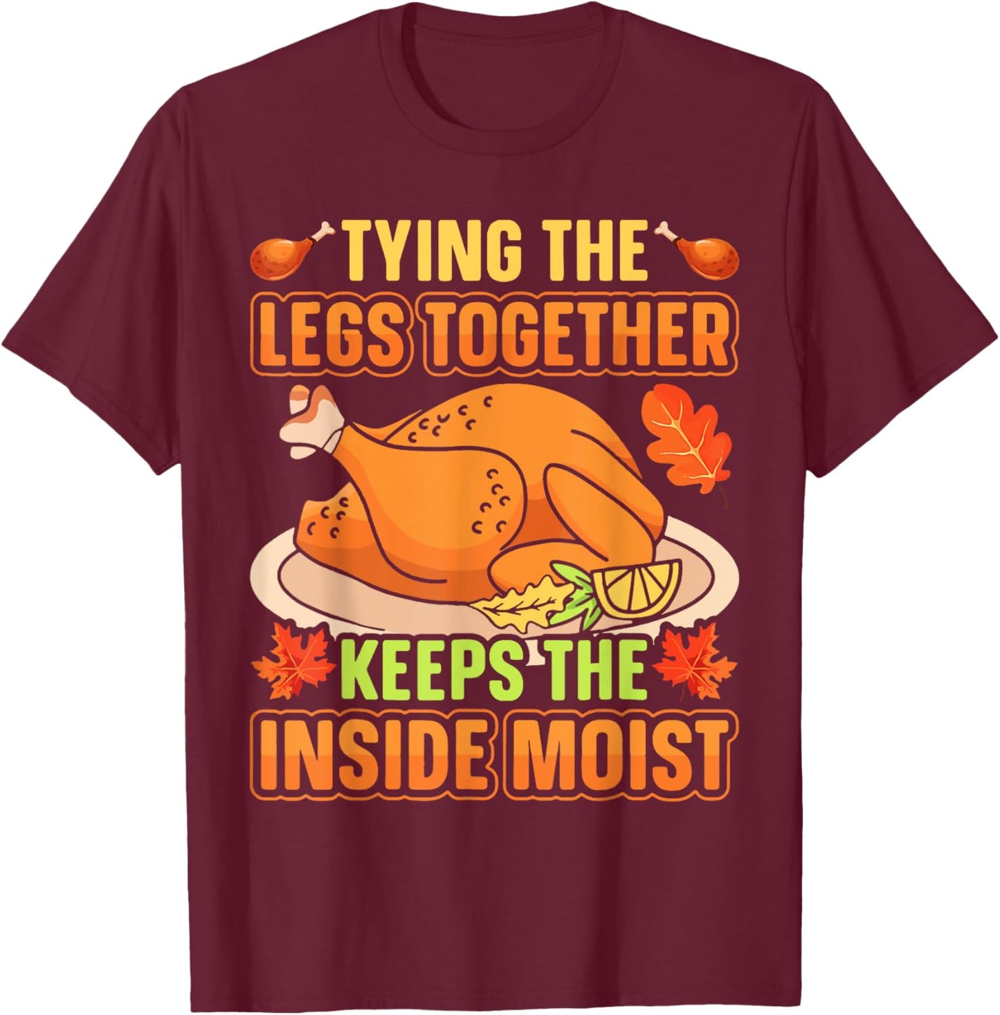 Tying Legs Together Keeps Inside Moist Thanksgiving Turkey T-Shirt - T-Shirt | Maroon