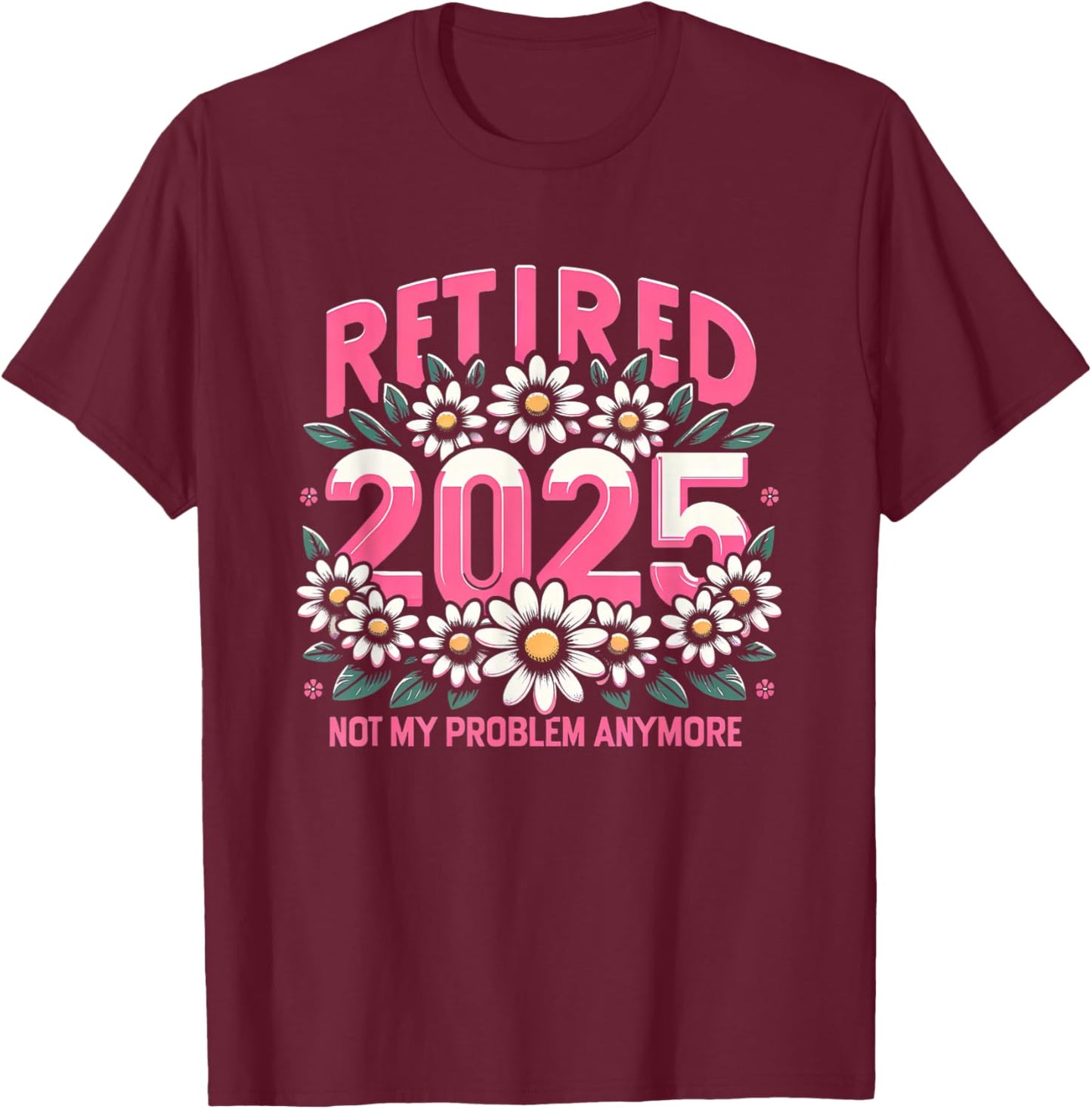 Cute Retired 2025 Daisy Floral Not My Problem Anymore T-Shirt - T-Shirt | Maroon
