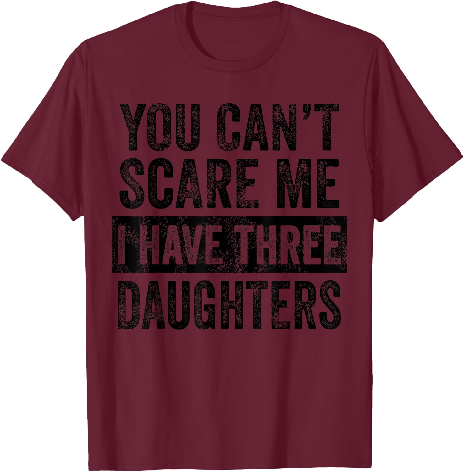 You Can't Scare Me I Have Three Daughters Funny Mom Dad Joke T-Shirt - T-Shirt | Maroon