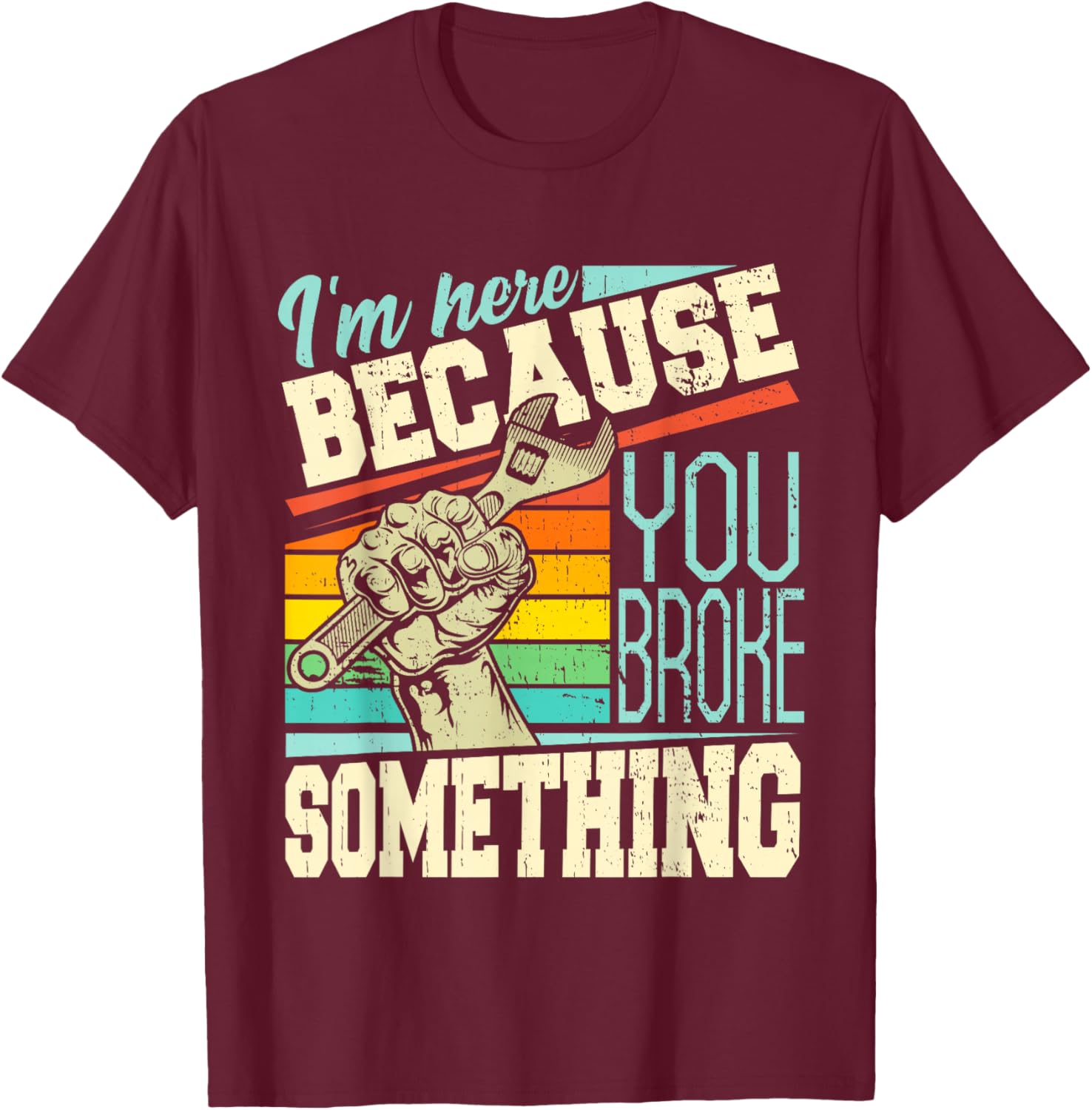 I'm Here Because You Broke Something Funny Mechanic Quote T-Shirt - T-Shirt | Maroon