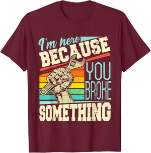 I'm Here Because You Broke Something Funny Mechanic Quote T-Shirt - T-Shirt | Maroon