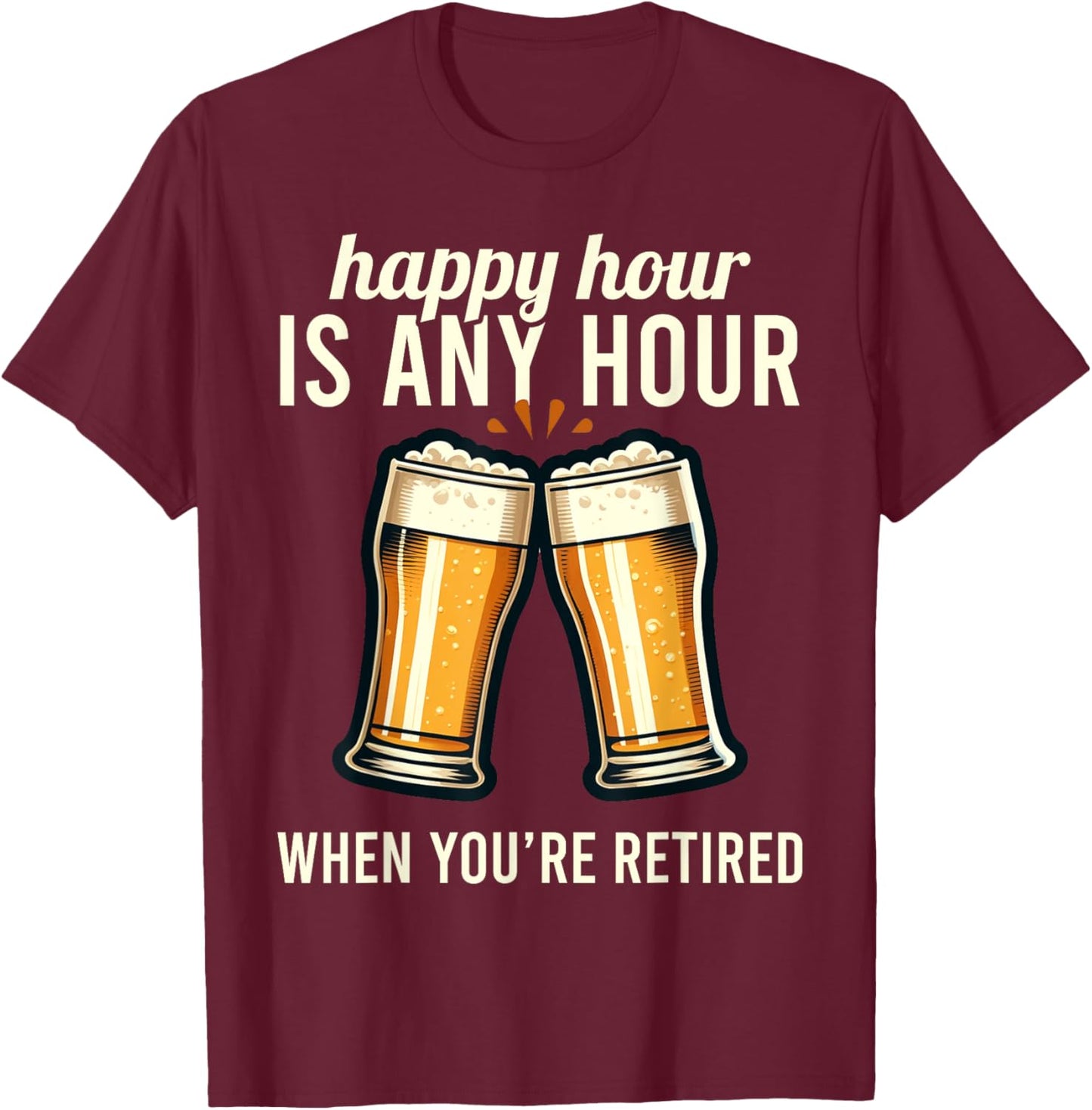 Funny Retirement Happy Hour Is Any Hour Retired Graphic T-Shirt - T-Shirt | Maroon