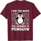 I Did The Math The Answer Is Penguin Shirt Fun Lover Penguin T-Shirt - T-Shirt | Maroon