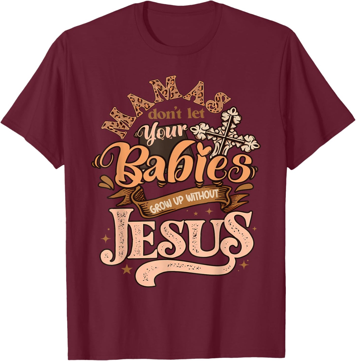Mamas Don't Let Your Babies Grow Up Without Jesus Christian T-Shirt - T-Shirt | Maroon