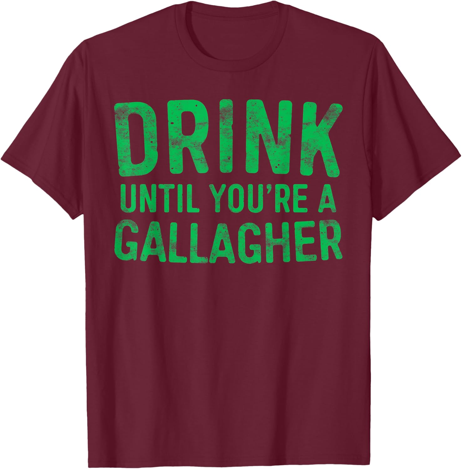 Drink Until You're A Gallagher St Patrick Day Shirt T-Shirt - T-Shirt | Maroon