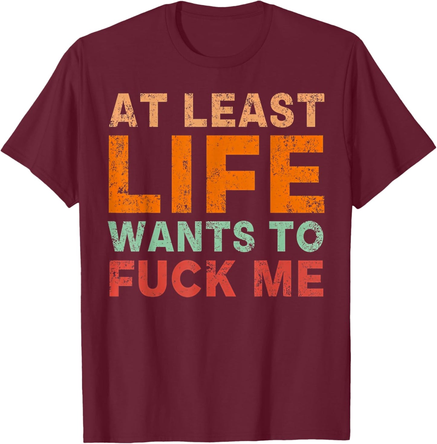 At Least Life Wants To F-ck Me Funny Saying Novelty T-Shirt - T-Shirt | Maroon