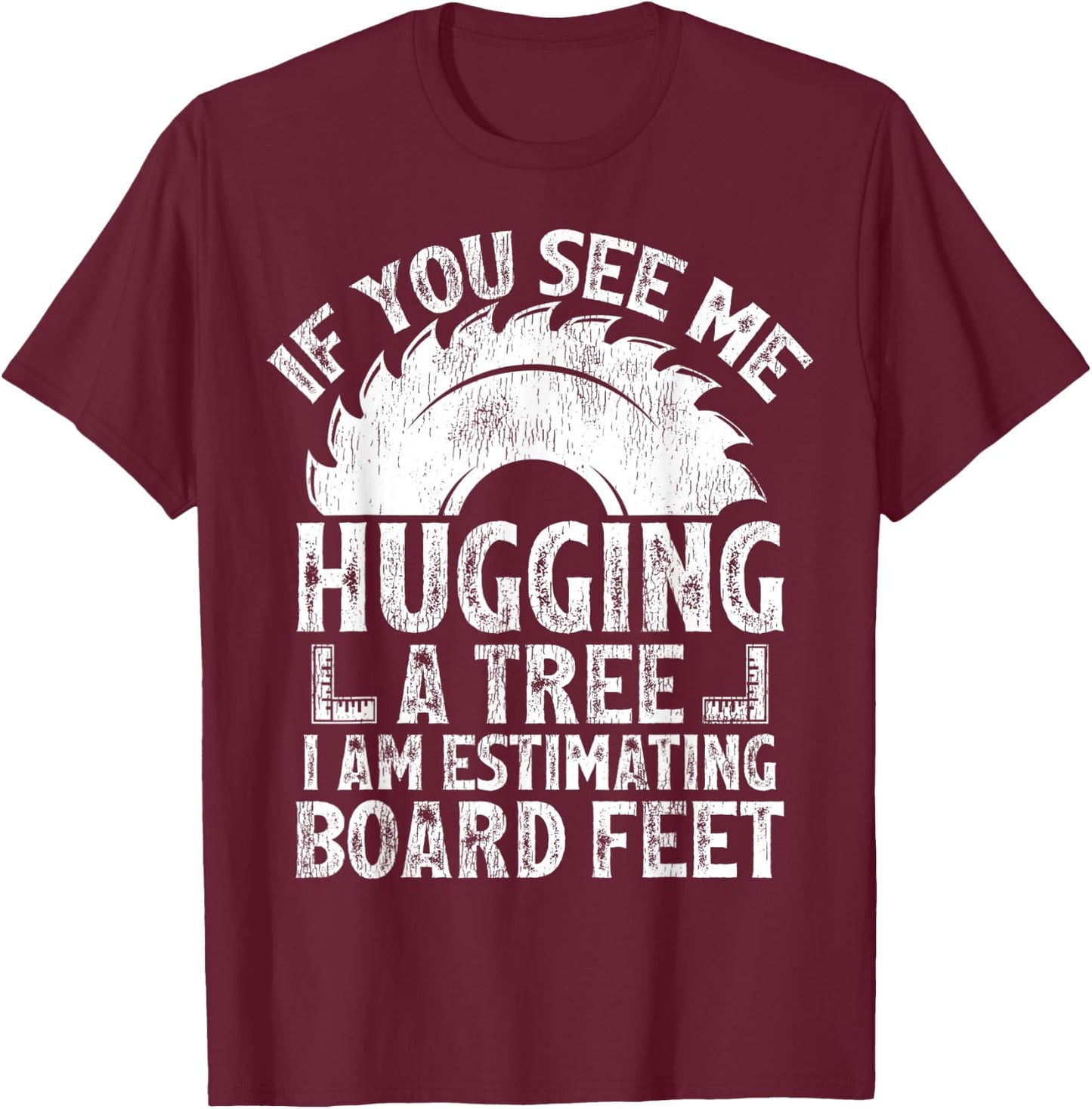 If You See Me Hugging A Tree I Am Estimating Board Feet T-Shirt - T-Shirt | Maroon