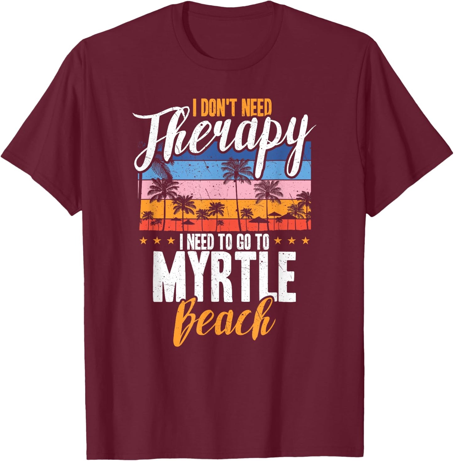 I Don't Need Therapy I Need Myrtle beach funny Men Women T-Shirt - T-Shirt | Maroon