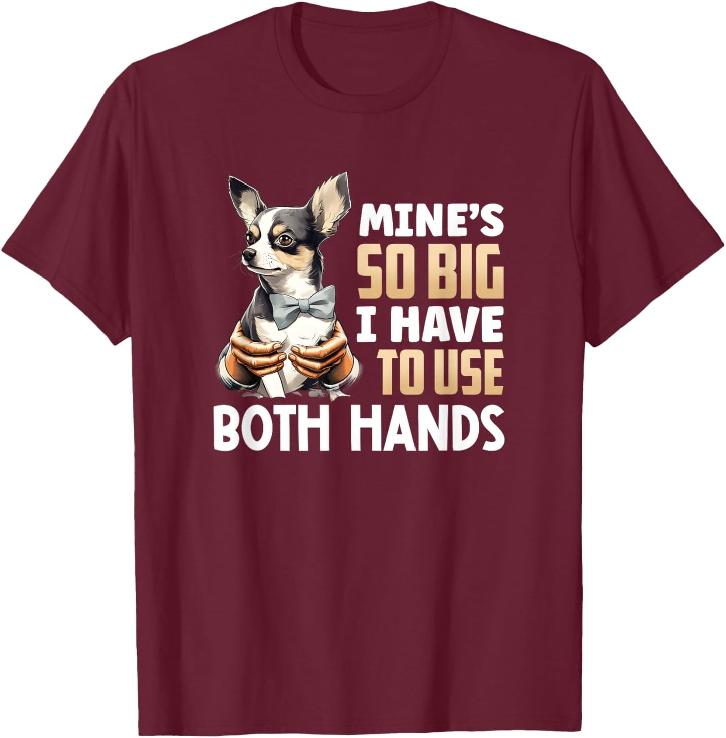 Mine's So Big I Have to Use Both Hands Funny Chihuahua Dog T-Shirt - T-Shirt | Maroon