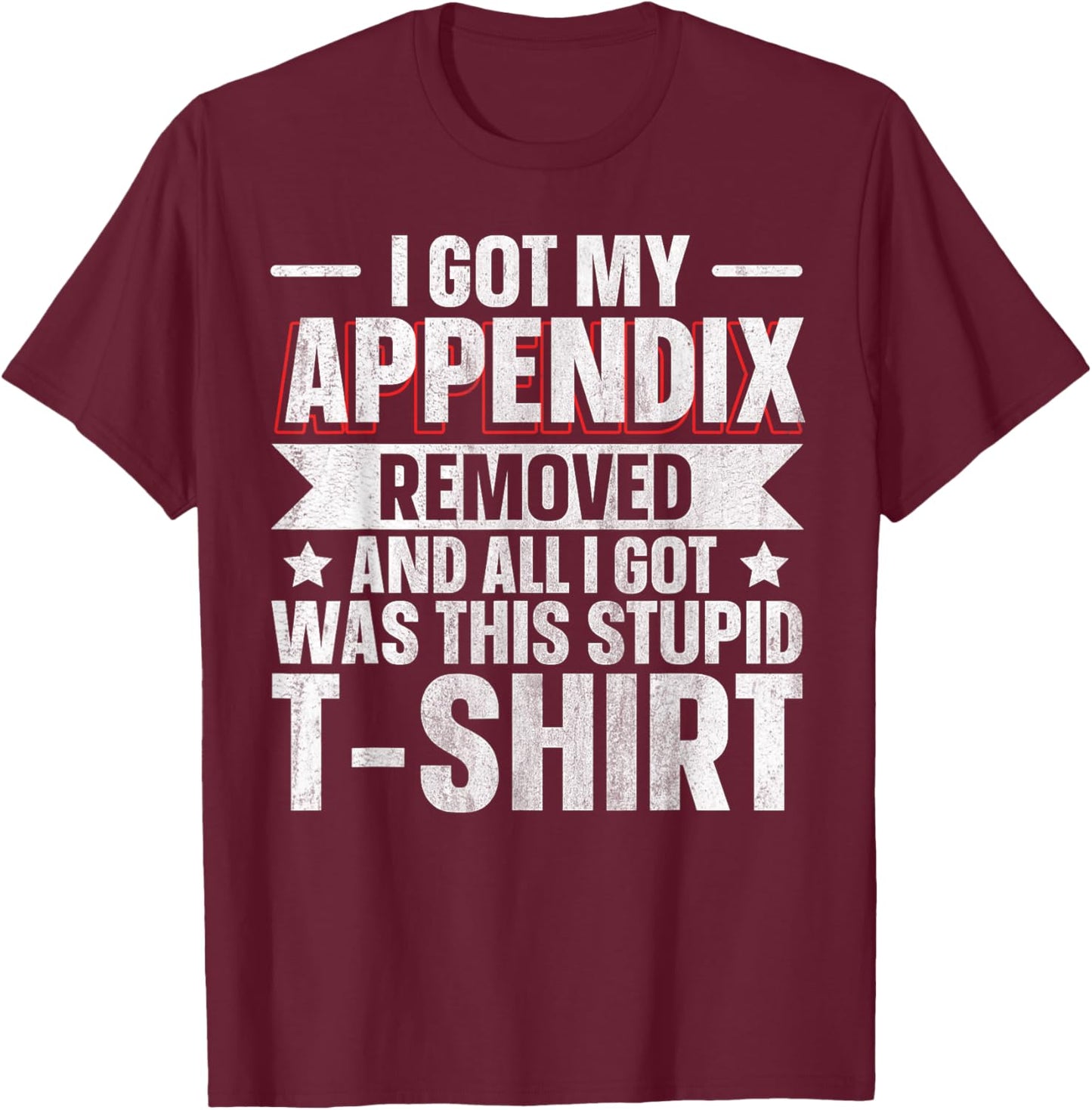 Appendix Removed And All I Got Was This Stupid T-Shirt - T-Shirt | Maroon
