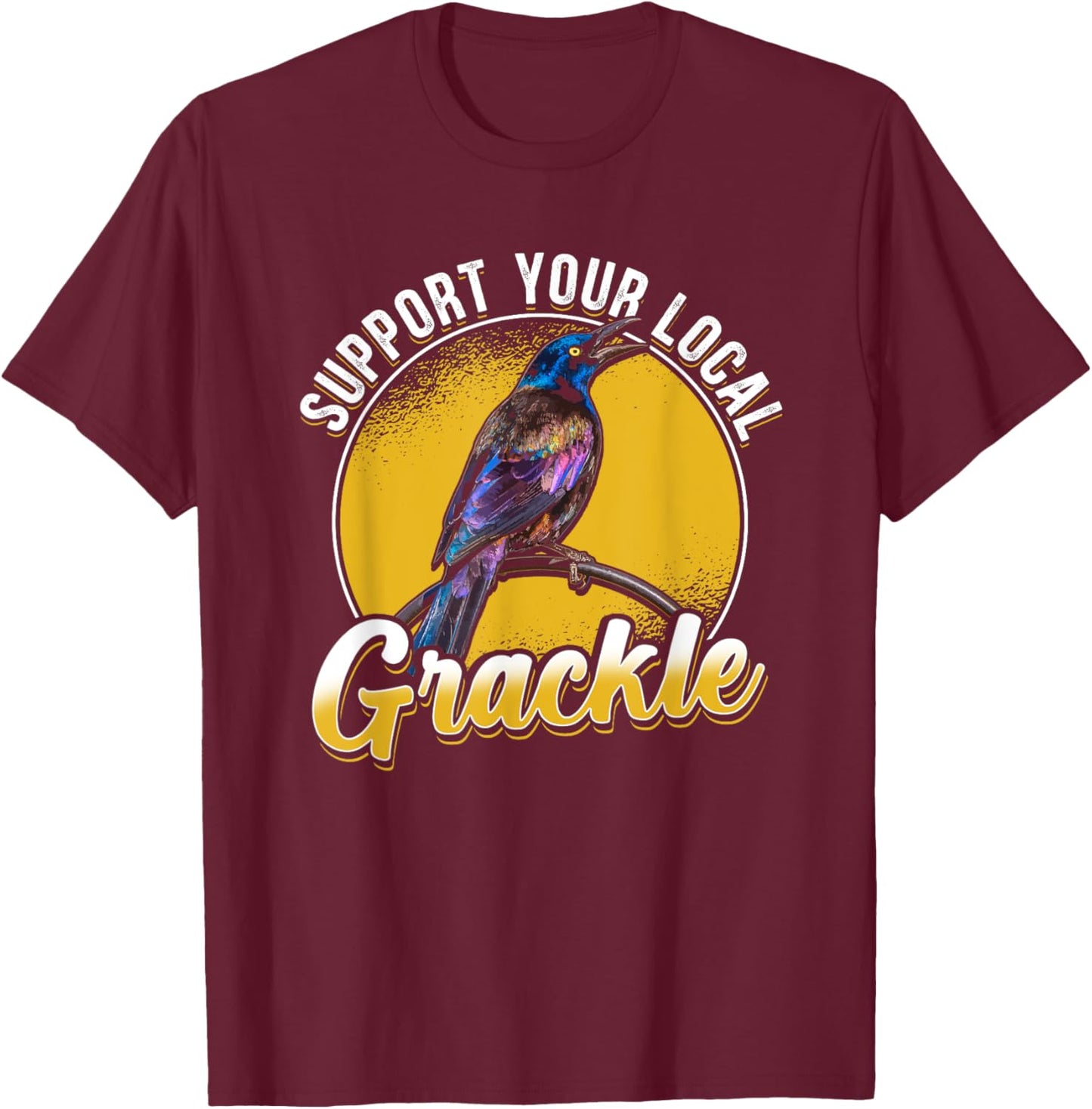 Support Your Local Grackle Bird Bird Lover T-Shirt - T-Shirt | Maroon