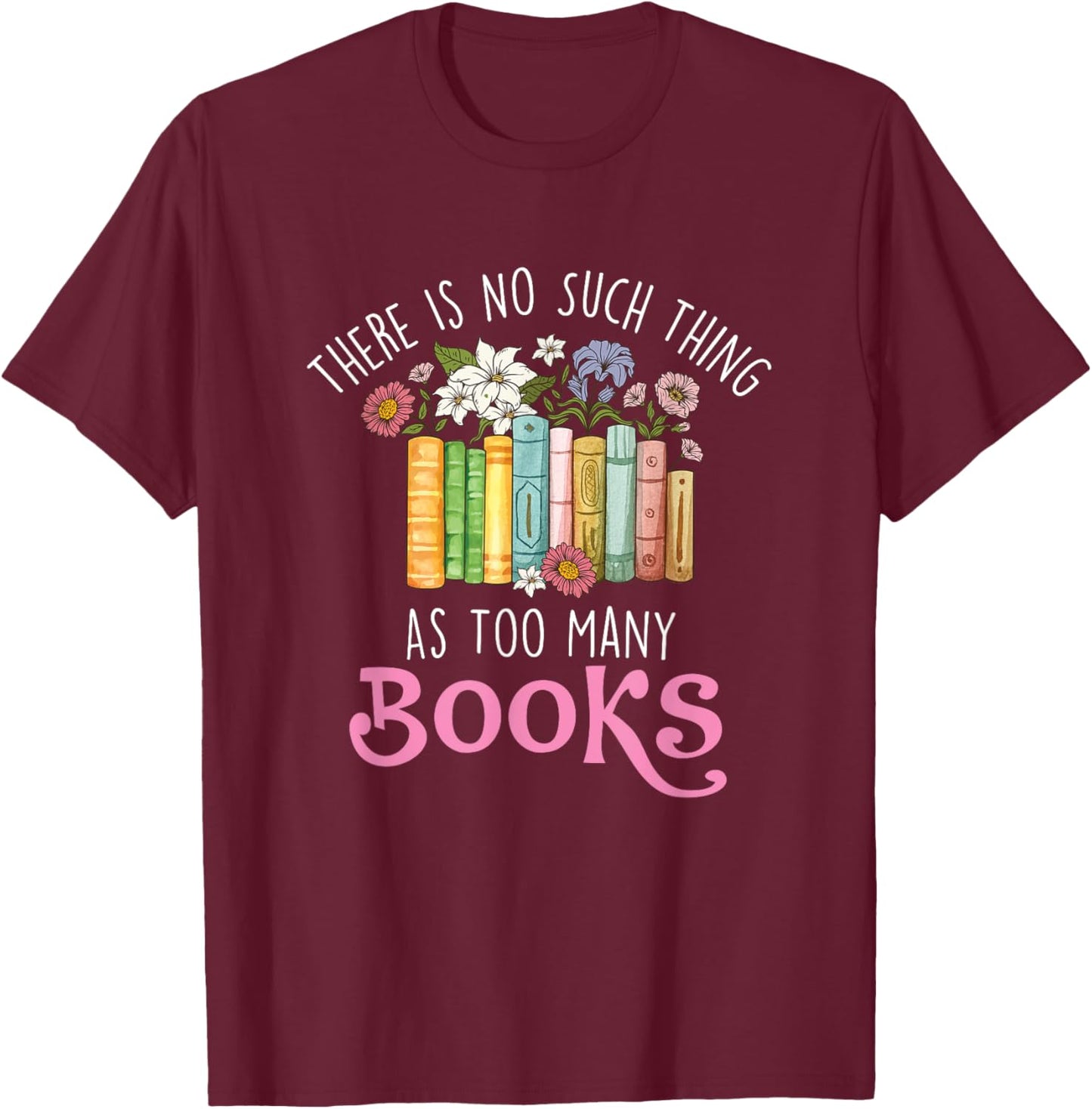 There Is No Such Thing As Too Many Books - Reading Bookworm T-Shirt - T-Shirt | Maroon
