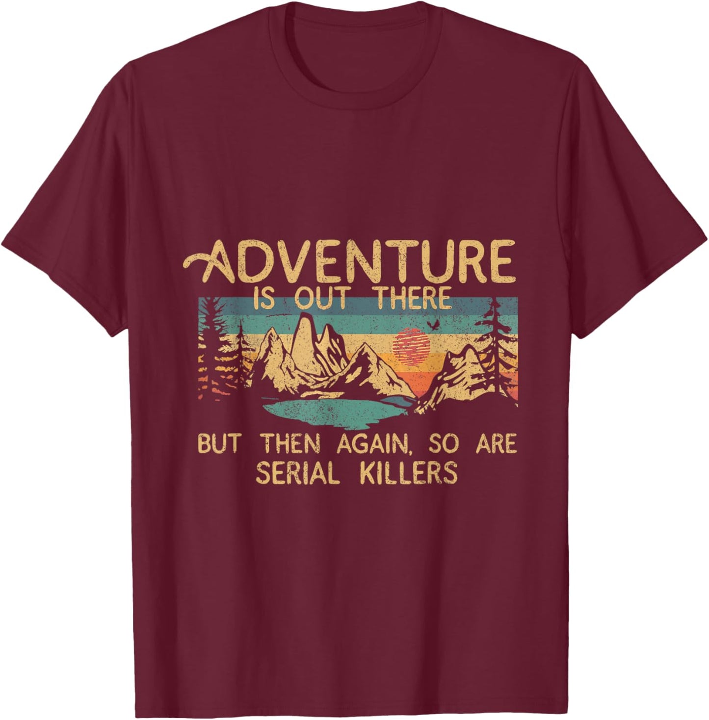 Adventure Is Out There But Then Again So Are Serial Killers T-Shirt - T-Shirt | Maroon