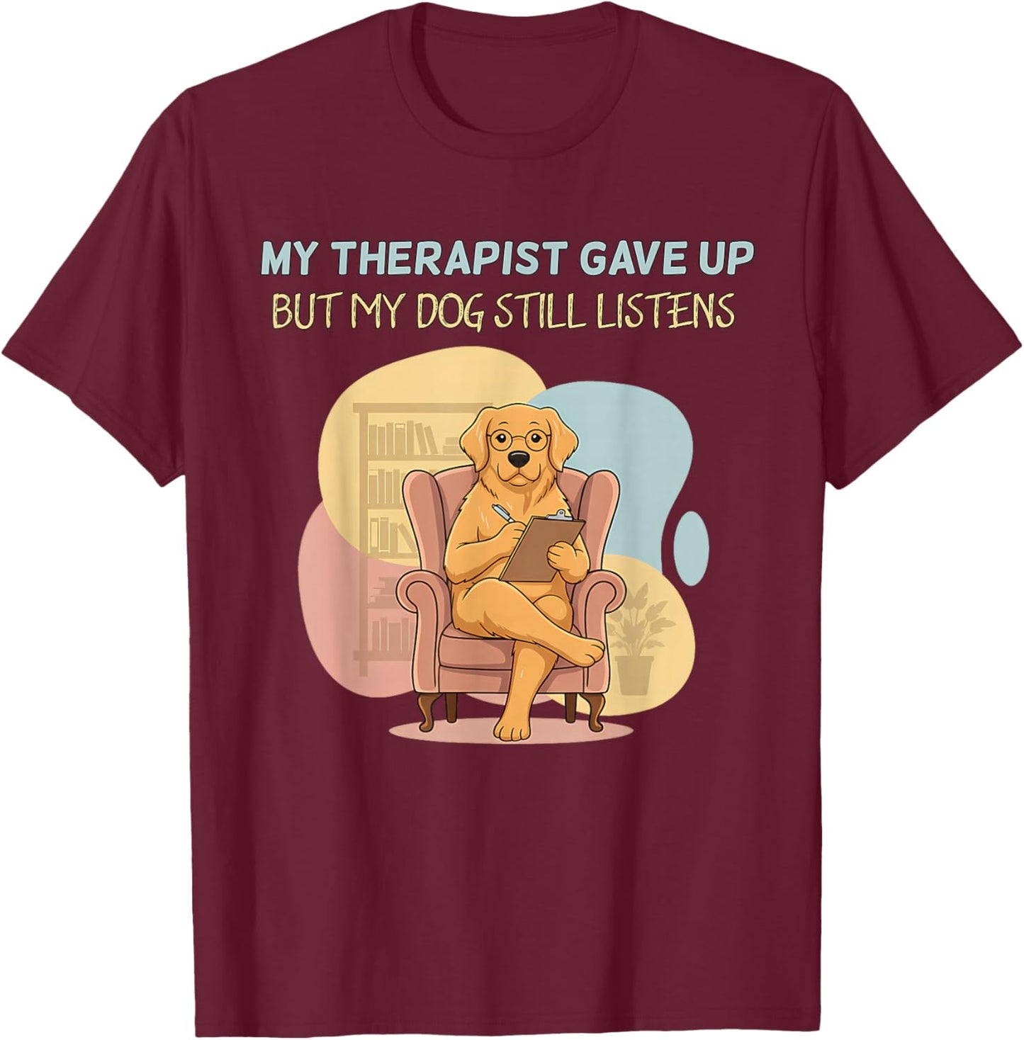 My Therapist Gave Up But Dog Still Listens Funny Love T-Shirt - T-Shirt | Maroon