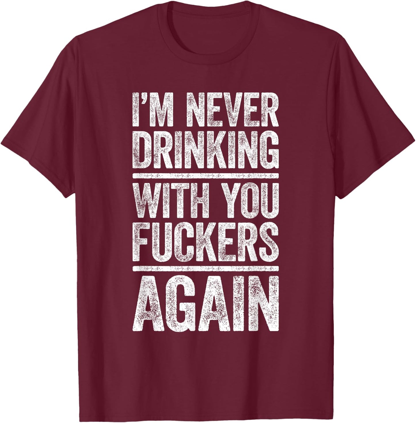 I'm Never Drinking With You Fuckers Again Shirt Drinking T-Shirt - T-Shirt | Maroon