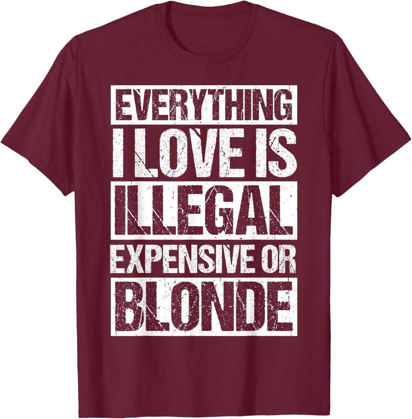 Everything I Love is Illegal Expensive OR Blonde T-Shirt - T-Shirt | Maroon