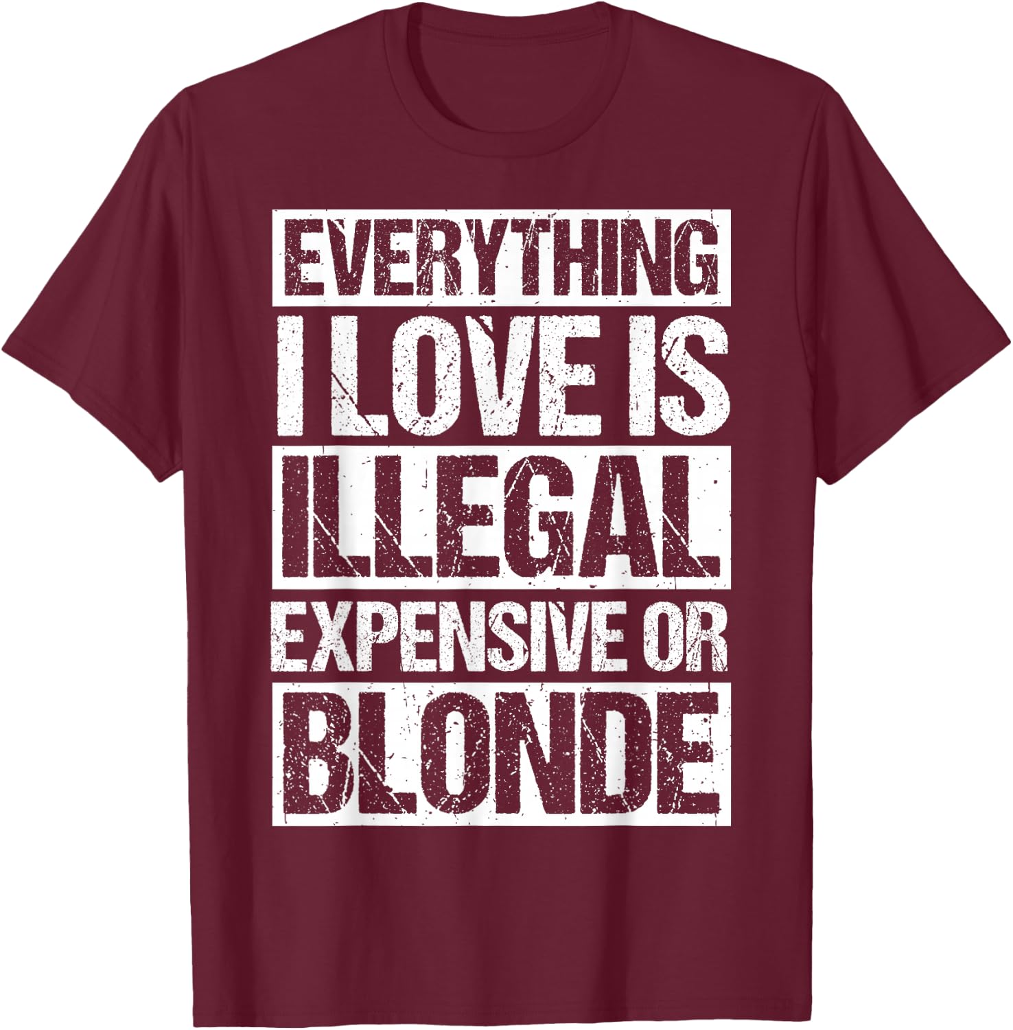 Everything I Love is Illegal Expensive OR Blonde T-Shirt - T-Shirt | Maroon