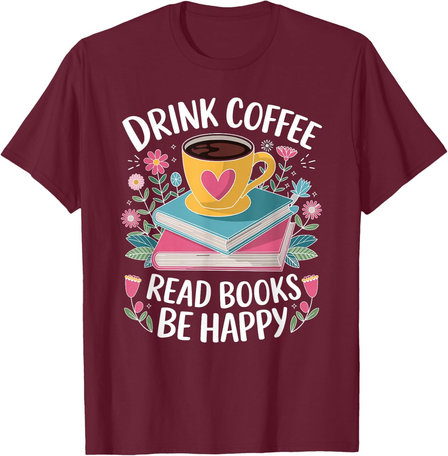 Bookworm Drink Coffee Read Books Be Happy T-Shirt - T-Shirt | Maroon