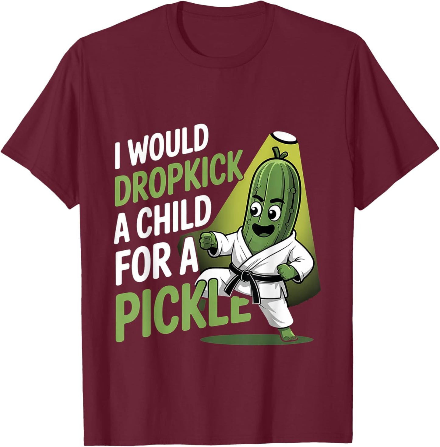 I Would Dropkick A Child For A Pickle Cravings T-Shirt - T-Shirt | Maroon