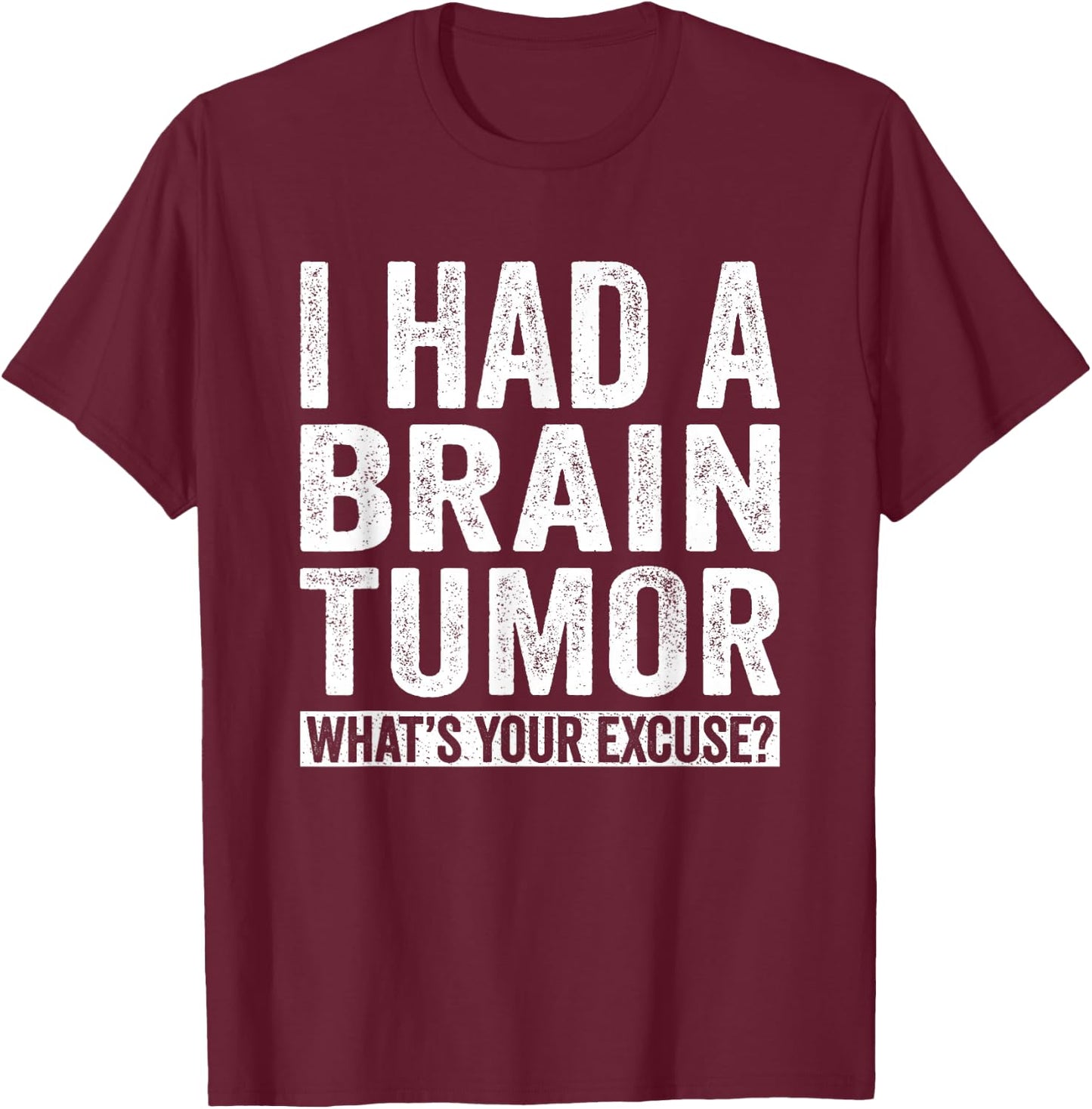 I Had A Brain Tumor What's Your Excuse Funny T-Shirt - T-Shirt | Maroon