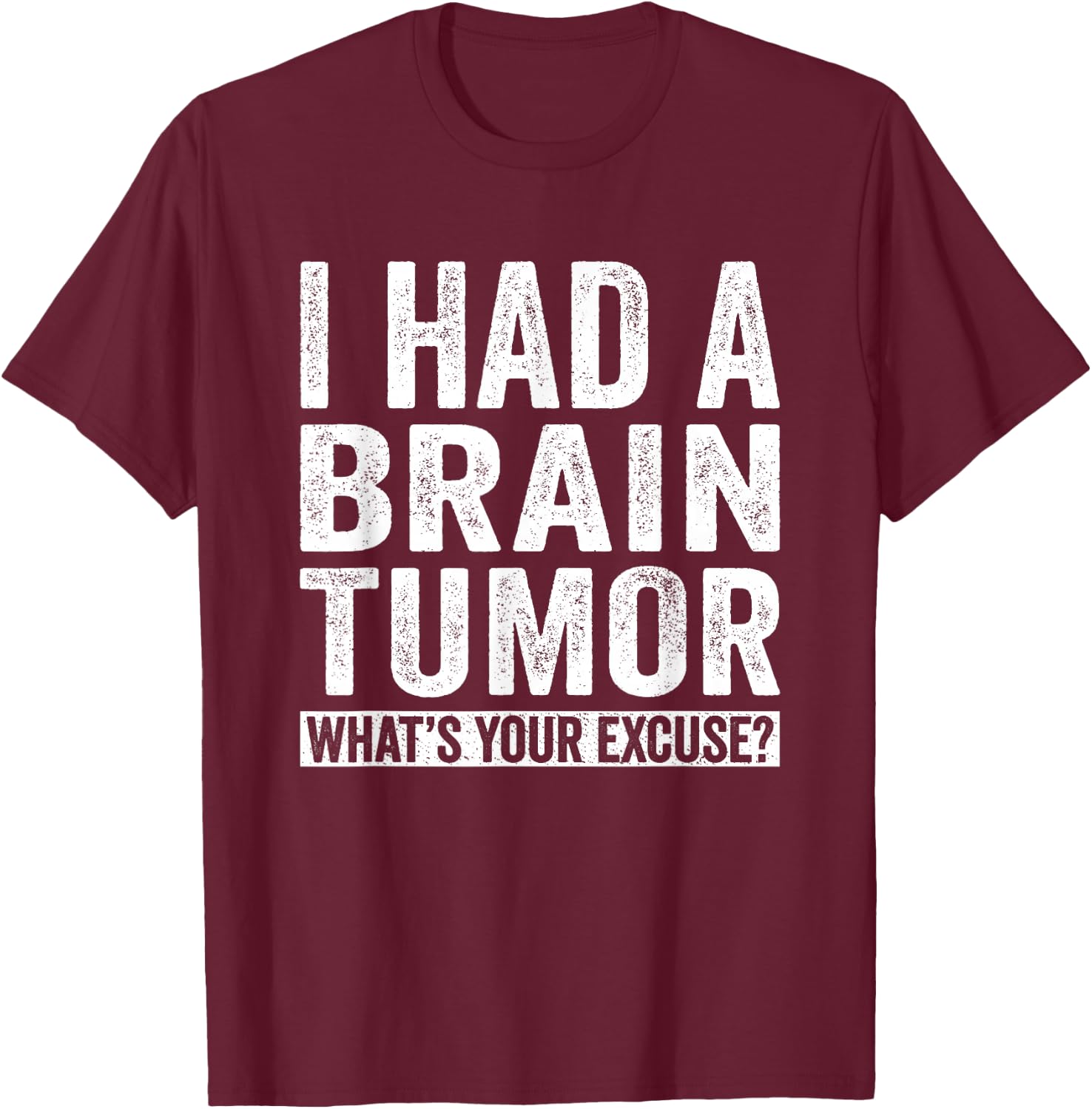 I Had A Brain Tumor What's Your Excuse Funny T-Shirt - T-Shirt | Maroon