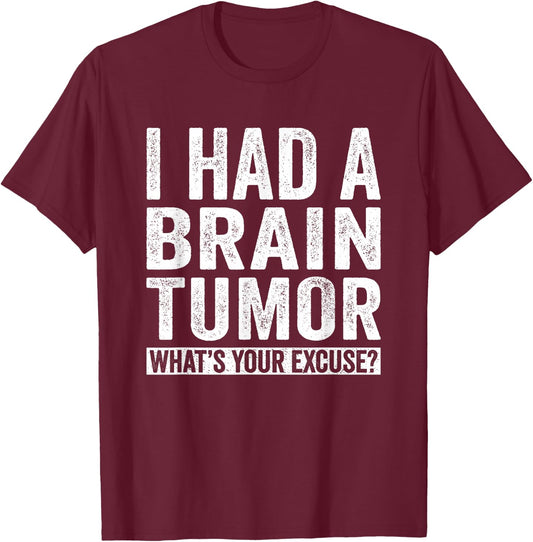I Had A Brain Tumor What's Your Excuse Funny T-Shirt - T-Shirt | Maroon