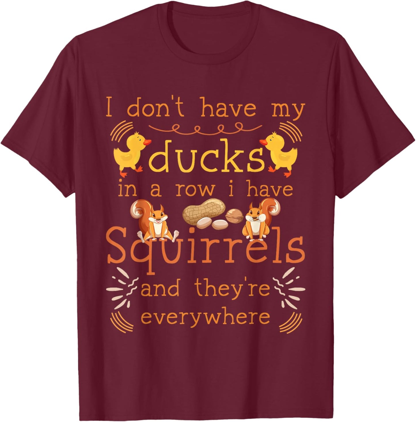 Funny I Don't Have My Ducks in a Row I Have Squirrels T-Shirt - T-Shirt | Maroon