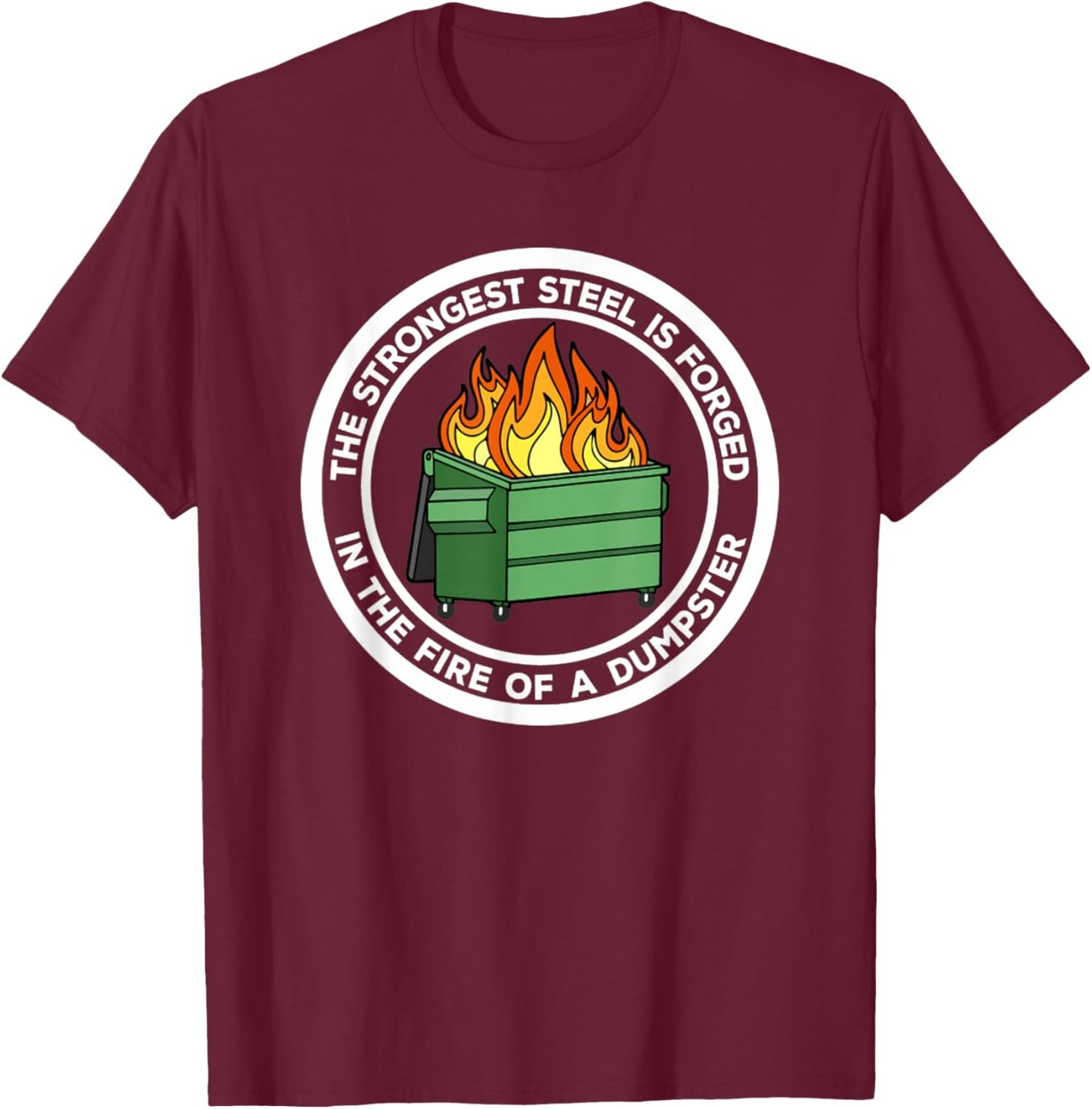 The Strongest Steel Is Forged In The Fire Of A Dumpster T-Shirt - T-Shirt | Maroon