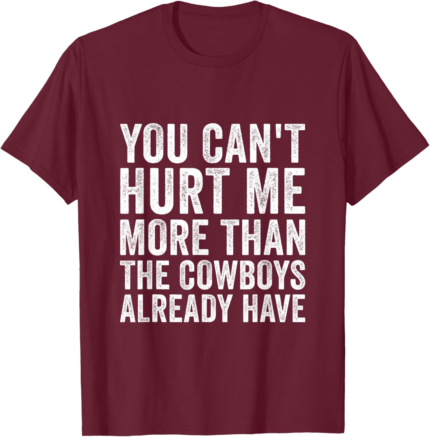 You Can't Hurt Me More Than The Cowboys Already Have T-Shirt - T-Shirt | Maroon