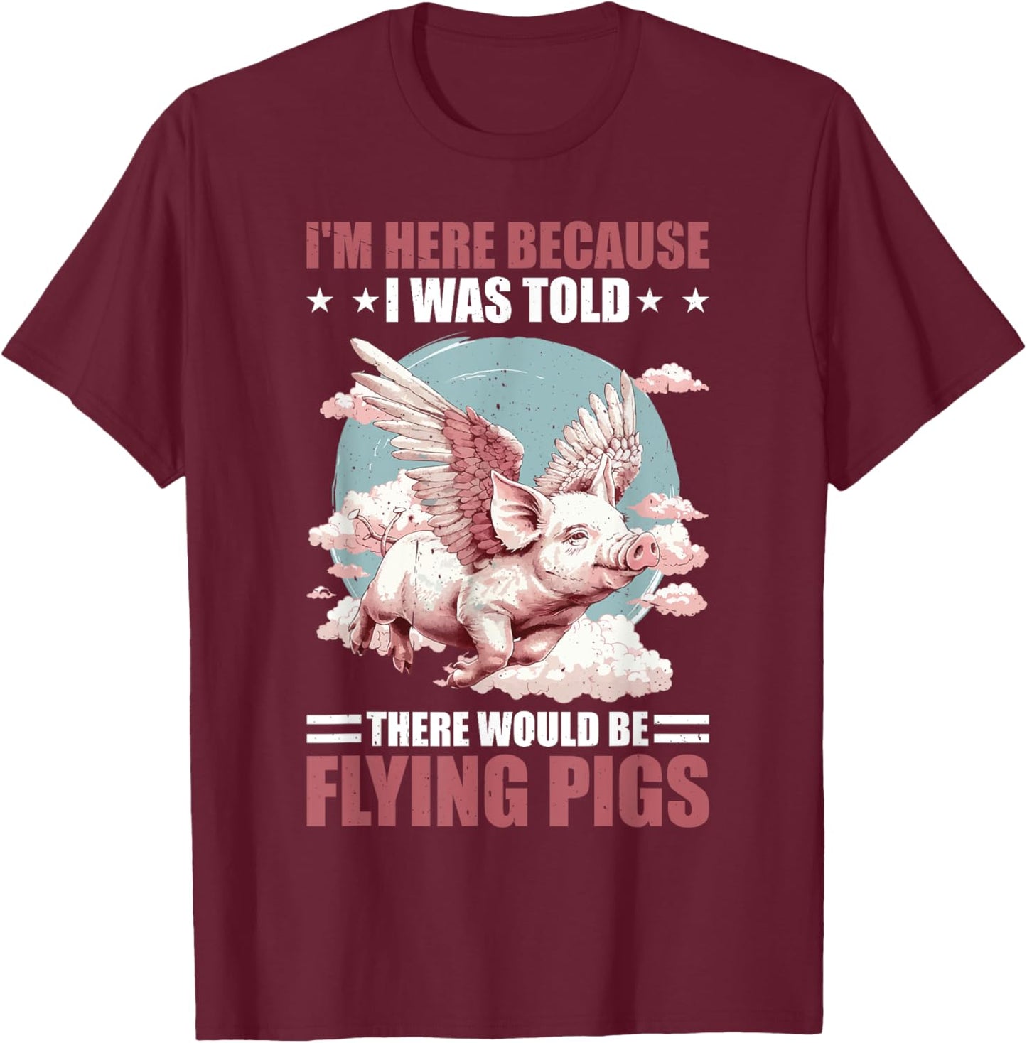 I'm Here Because I Was Told There Would Be Flying Pigs _ T-Shirt - T-Shirt | Maroon