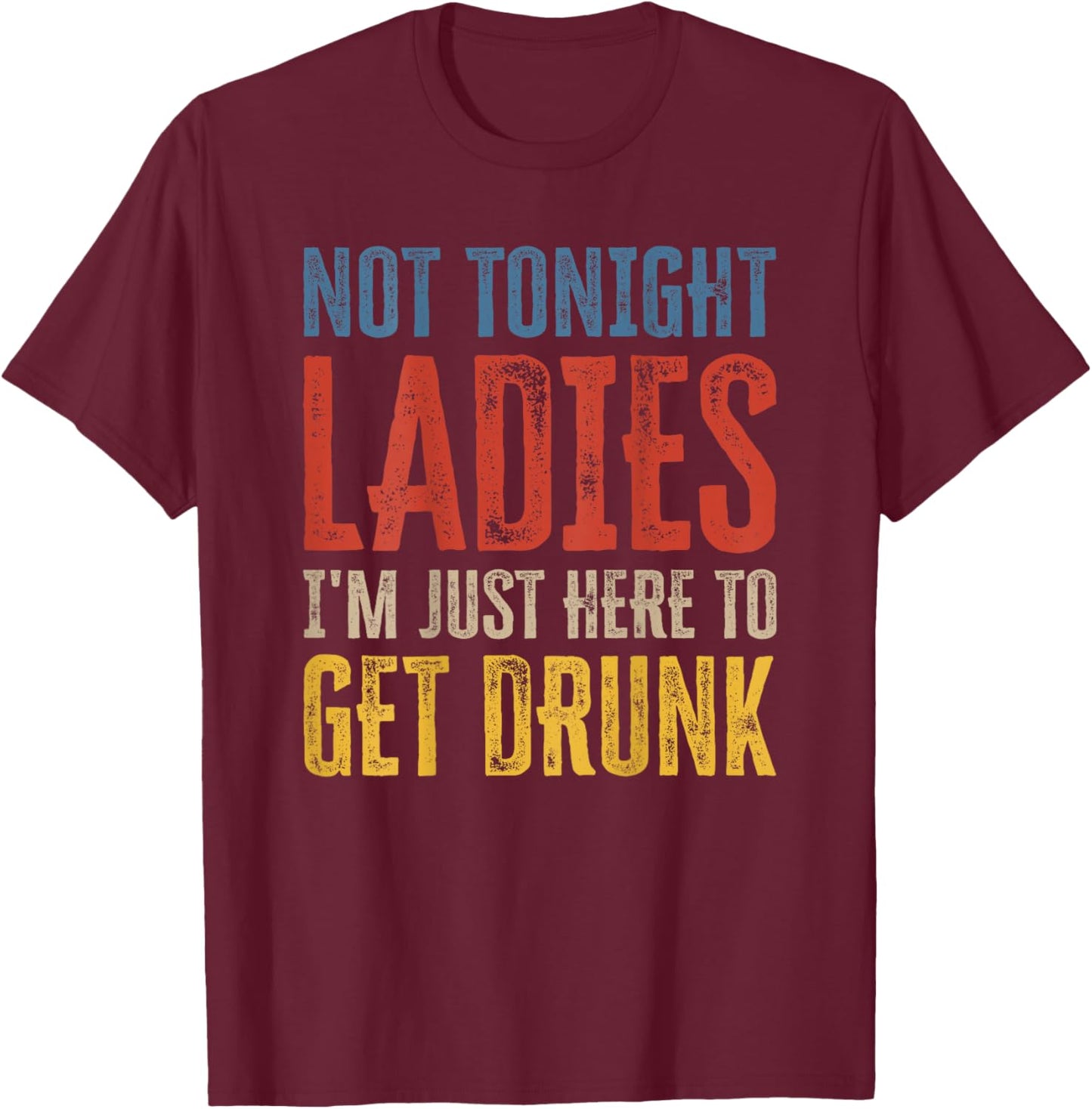 Not Tonight Ladies I'm Just Here to Get Drunk (auf der Rückseite) T-Shirt - T-Shirt | Maroon