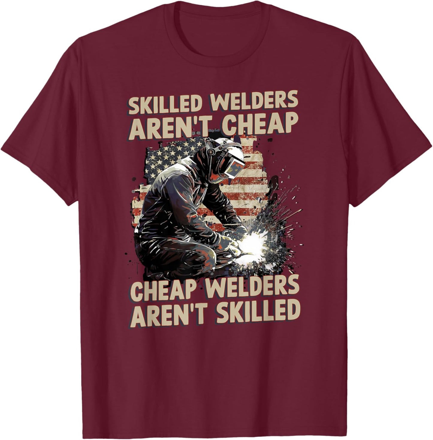 Skilled Welders Aren't Cheap Welders Aren't Skilled American T-Shirt - T-Shirt | Maroon