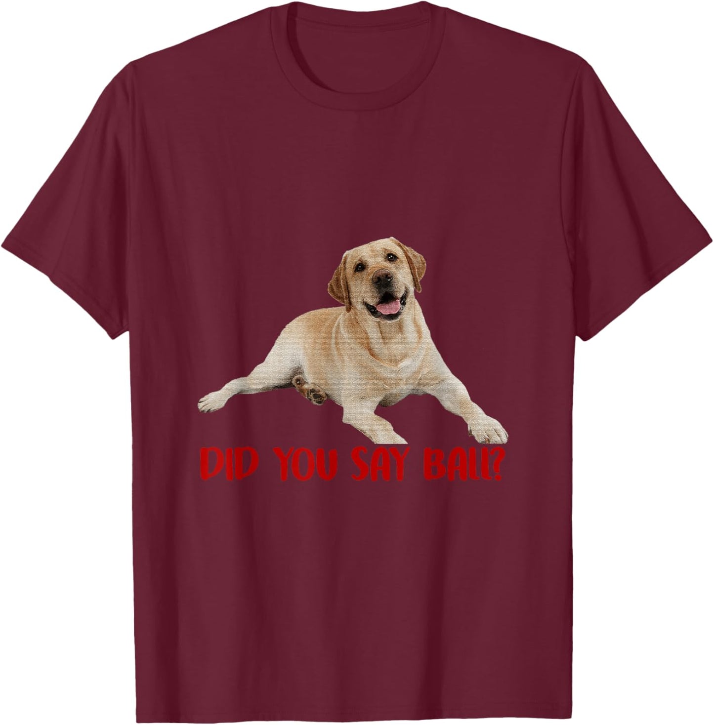 Yellow Lab Did You Say Ball Labrador Lover Dog Pet Owner T-Shirt - T-Shirt | Maroon