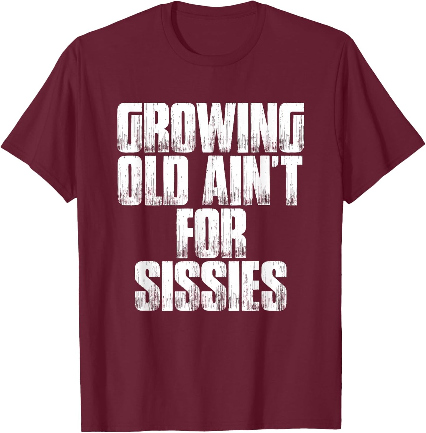 Birthday Retirement : Growing Old Ain't For Sissies Shirt T-Shirt - T-Shirt | Maroon